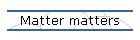 Matter matters